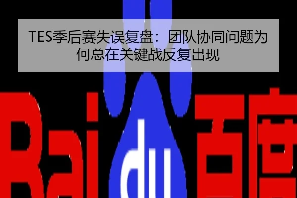 TES季后赛失误复盘：团队协同问题为何总在关键战反复出现