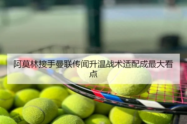 阿莫林接手曼联传闻升温战术适配成最大看点