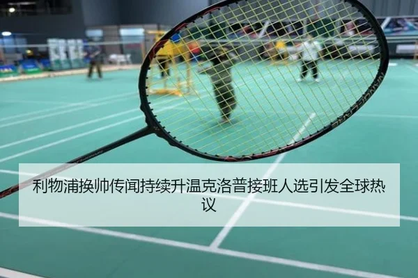 利物浦换帅传闻持续升温克洛普接班人选引发全球热议