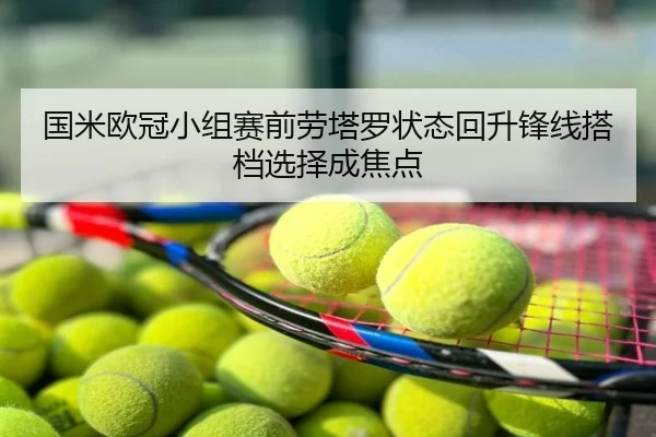 国米欧冠小组赛前劳塔罗状态回升锋线搭档选择成焦点