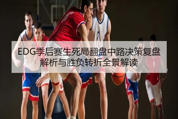 EDG季后赛生死局翻盘中路决策复盘解析与胜负转折全景解读